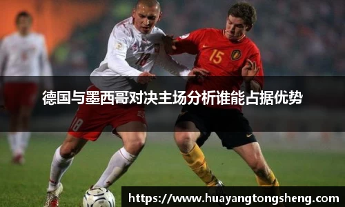 德国与墨西哥对决主场分析谁能占据优势